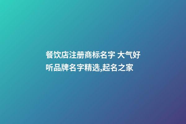 餐饮店注册商标名字 大气好听品牌名字精选,起名之家